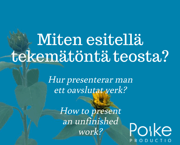 Turkoosilla taustalla kasvaa kaksi nupullaan olevaa auringonkukkaa ja lukee: "Miten esitellä tekemätöntä teosta? Hur presenterar man ett oavslutat verk? How to present an unfinished work?"